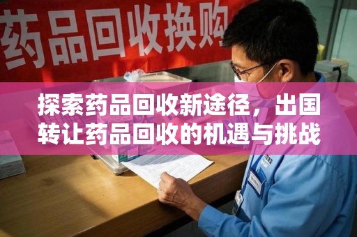 中山探索药品回收新途径，出国转让药品回收的机遇与挑战