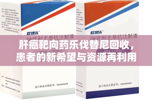 中山肝癌靶向药乐伐替尼回收，患者的新希望与资源再利用