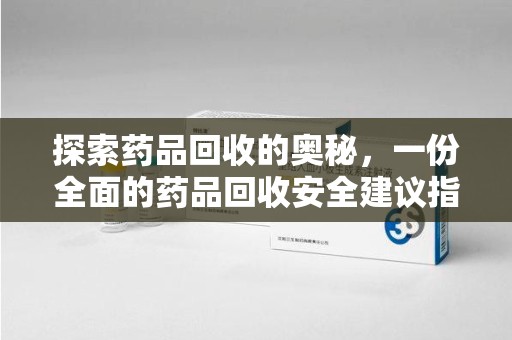 中山探索药品回收的奥秘，一份全面的药品回收安全建议指南