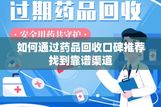 中山如何通过药品回收口碑推荐找到靠谱渠道