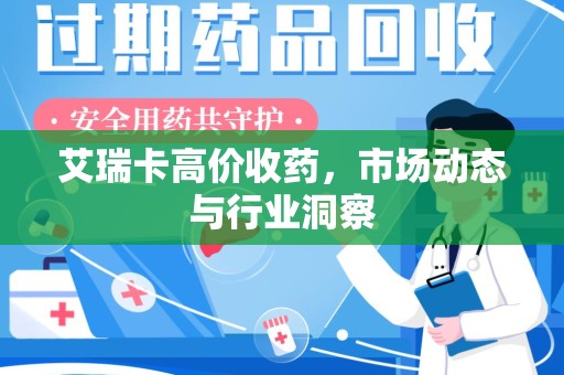 中山艾瑞卡高价收药，市场动态与行业洞察