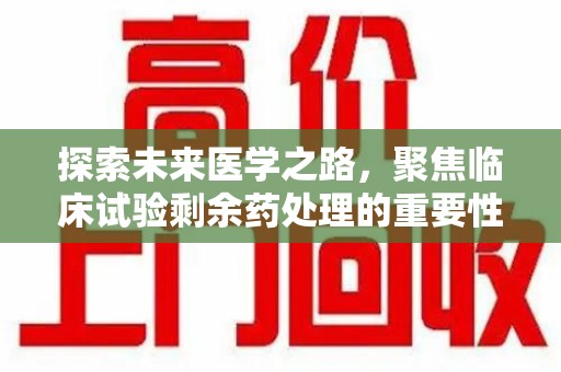中山探索未来医学之路，聚焦临床试验剩余药处理的重要性与挑战