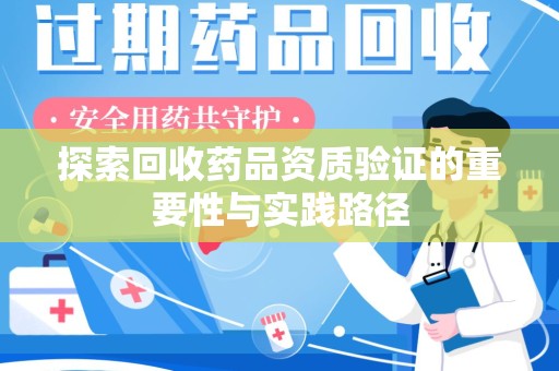 中山探索回收药品资质验证的重要性与实践路径