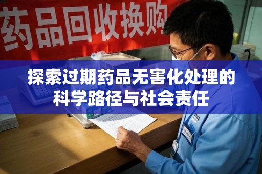 中山探索过期药品无害化处理的科学路径与社会责任