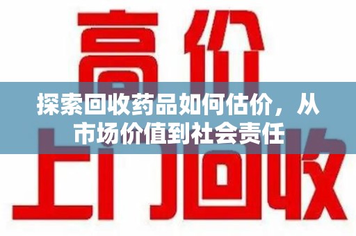 中山探索回收药品如何估价，从市场价值到社会责任