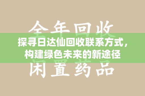 中山探寻日达仙回收联系方式，构建绿色未来的新途径