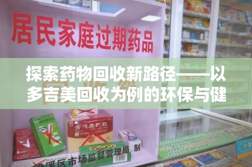 中山探索药物回收新路径——以多吉美回收为例的环保与健康平衡