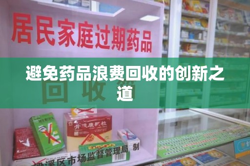 中山避免药品浪费回收的创新之道