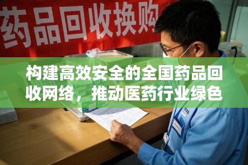 中山构建高效安全的全国药品回收网络，推动医药行业绿色循环发展