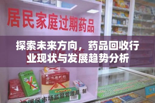 中山探索未来方向，药品回收行业现状与发展趋势分析