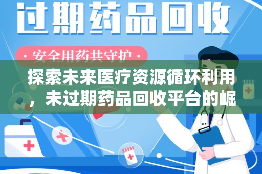 中山探索未来医疗资源循环利用，未过期药品回收平台的崛起