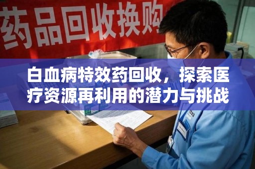 中山白血病特效药回收，探索医疗资源再利用的潜力与挑战