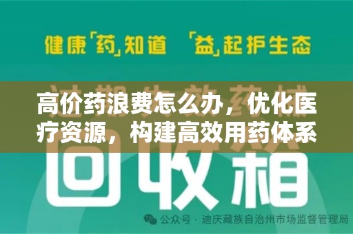 中山高价药浪费怎么办，优化医疗资源，构建高效用药体系