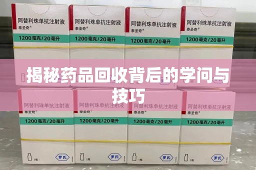 中山揭秘药品回收背后的学问与技巧