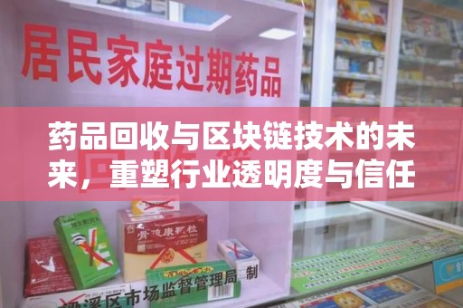 中山药品回收与区块链技术的未来，重塑行业透明度与信任