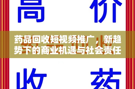 中山药品回收短视频推广，新趋势下的商业机遇与社会责任