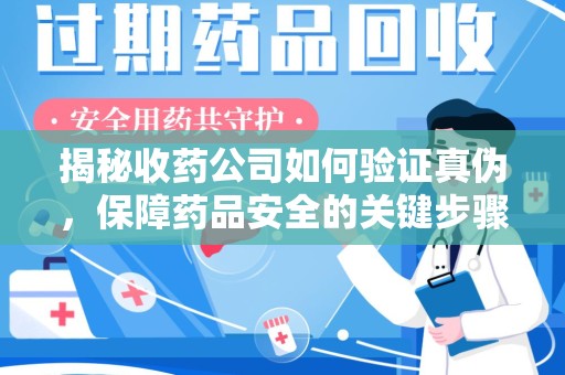 中山揭秘收药公司如何验证真伪，保障药品安全的关键步骤