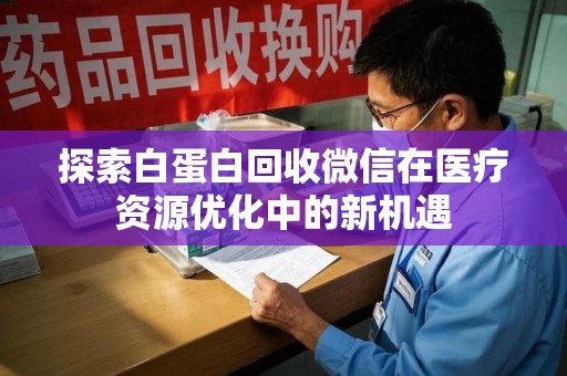 中山探索白蛋白回收微信在医疗资源优化中的新机遇