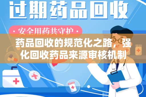 中山药品回收的规范化之路，强化回收药品来源审核机制