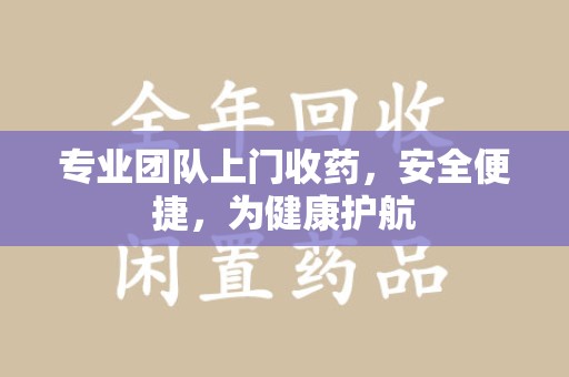 中山专业团队上门收药，安全便捷，为健康护航