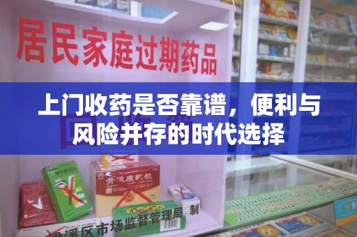 中山上门收药是否靠谱，便利与风险并存的时代选择