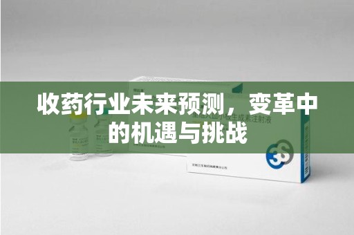 中山收药行业未来预测，变革中的机遇与挑战