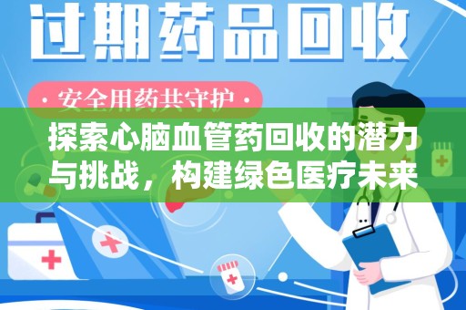 中山探索心脑血管药回收的潜力与挑战，构建绿色医疗未来