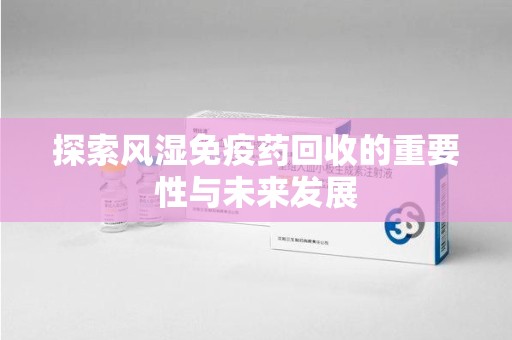 中山探索风湿免疫药回收的重要性与未来发展
