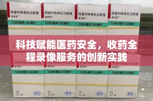 中山科技赋能医药安全，收药全程录像服务的创新实践