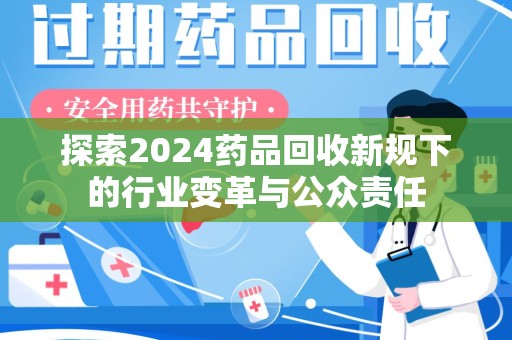 中山探索2024药品回收新规下的行业变革与公众责任