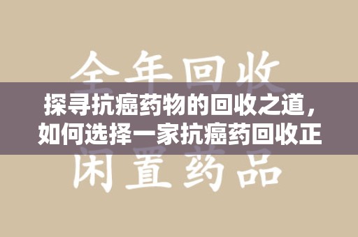 中山探寻抗癌药物的回收之道，如何选择一家抗癌药回收正规公司？