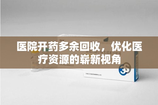 中山医院开药多余回收，优化医疗资源的崭新视角