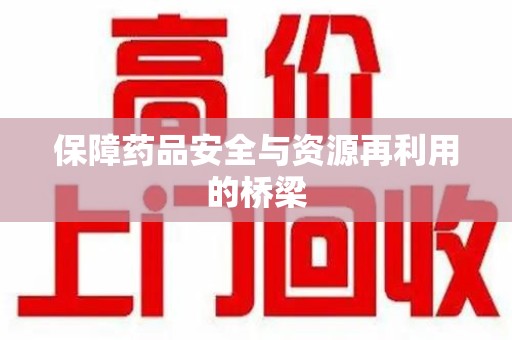 中山保障药品安全与资源再利用的桥梁