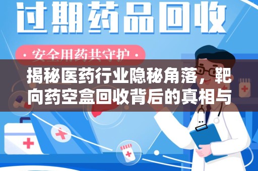 中山揭秘医药行业隐秘角落，靶向药空盒回收背后的真相与思考