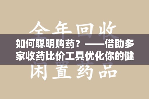 中山如何聪明购药？——借助多家收药比价工具优化你的健康支出