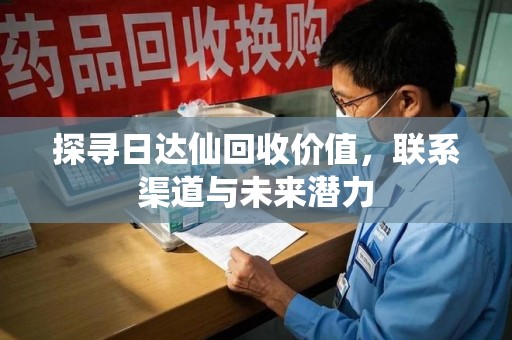 中山探寻日达仙回收价值，联系渠道与未来潜力