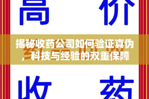 中山揭秘收药公司如何验证真伪，科技与经验的双重保障
