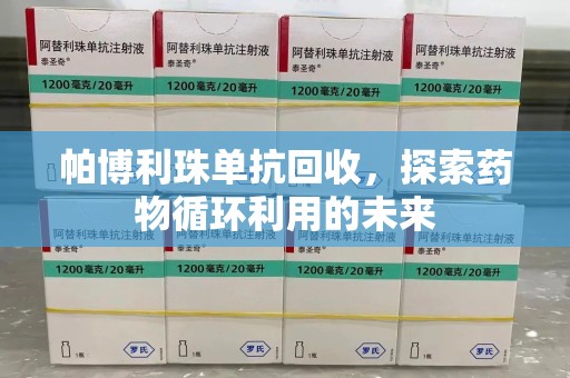 中山帕博利珠单抗回收，探索药物循环利用的未来
