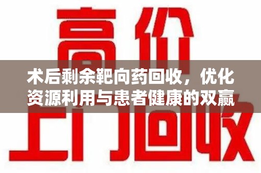 中山术后剩余靶向药回收，优化资源利用与患者健康的双赢策略