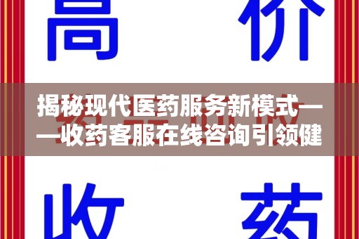 中山揭秘现代医药服务新模式——收药客服在线咨询引领健康生活