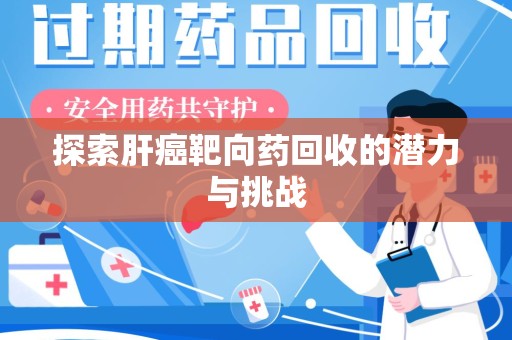 中山探索肝癌靶向药回收的潜力与挑战
