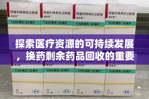 中山探索医疗资源的可持续发展，换药剩余药品回收的重要性与实践