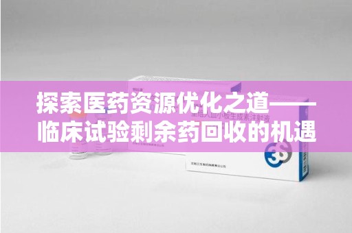 中山探索医药资源优化之道——临床试验剩余药回收的机遇与挑战