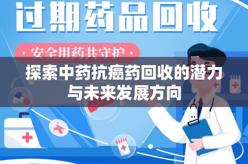 中山探索中药抗癌药回收的潜力与未来发展方向