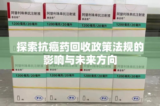 中山探索抗癌药回收政策法规的影响与未来方向