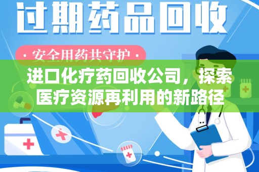 中山进口化疗药回收公司，探索医疗资源再利用的新路径