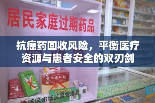 中山抗癌药回收风险，平衡医疗资源与患者安全的双刃剑