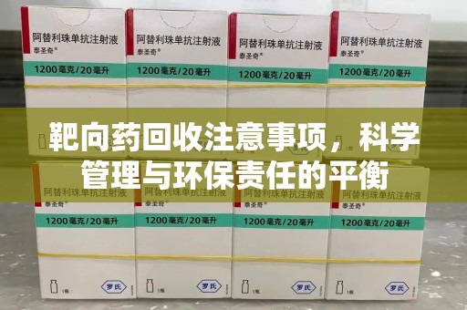 中山靶向药回收注意事项，科学管理与环保责任的平衡