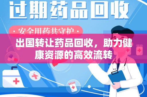 中山出国转让药品回收，助力健康资源的高效流转