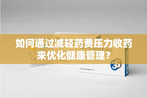 中山如何通过减轻药费压力收药来优化健康管理？